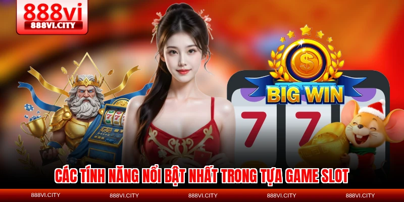 Các tính năng nổi bật nhất trong tựa game slot