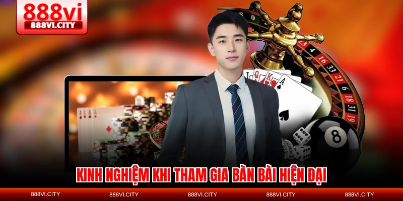 Kinh nghiệm khi tham gia bàn bài hiện đại