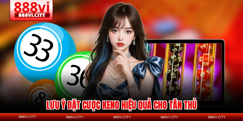 Lưu ý đặt cược Keno hiệu quả cho tân thủ
