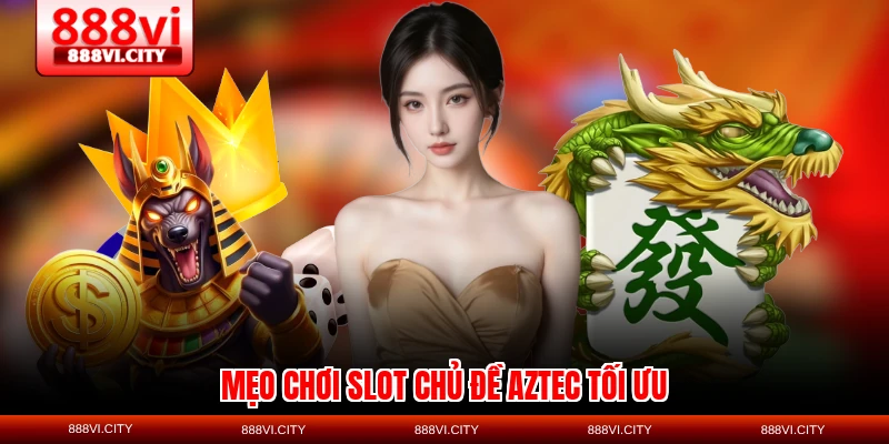 Mẹo chơi slot chủ đề Aztec tối ưu