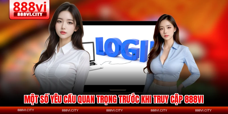 Một số yêu cầu quan trọng trước khi truy cập 888VI