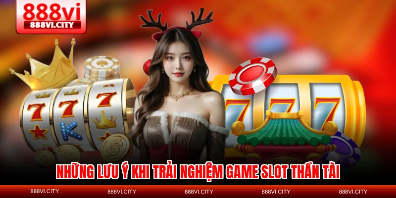 Những lưu ý khi trải nghiệm game slot Thần Tài