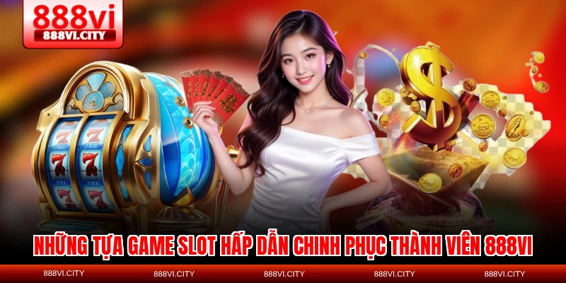 Những tựa game slot hấp dẫn chinh phục thành viên 888VI