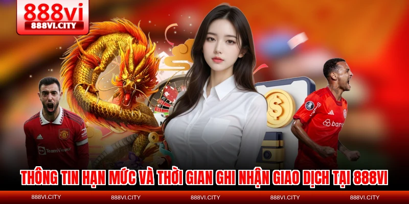 Thông tin hạn mức và thời gian ghi nhận giao dịch tại 888VI