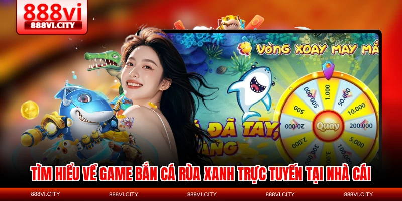 Tìm hiểu về game Bắn cá Rùa Xanh trực tuyến tại nhà cái